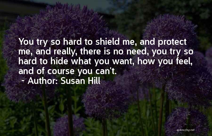 Susan Hill Quotes: You Try So Hard To Shield Me, And Protect Me, And Really, There Is No Need, You Try So Hard