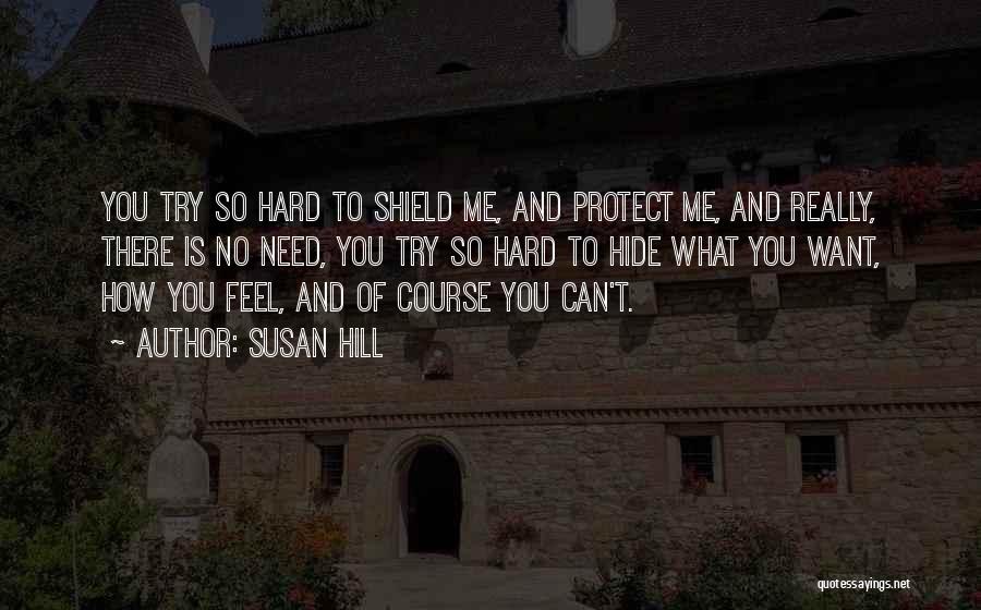 Susan Hill Quotes: You Try So Hard To Shield Me, And Protect Me, And Really, There Is No Need, You Try So Hard