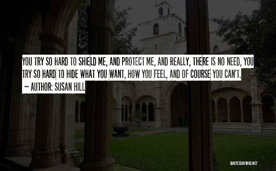 Susan Hill Quotes: You Try So Hard To Shield Me, And Protect Me, And Really, There Is No Need, You Try So Hard