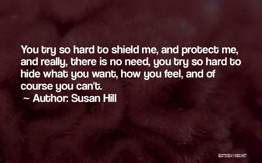 Susan Hill Quotes: You Try So Hard To Shield Me, And Protect Me, And Really, There Is No Need, You Try So Hard