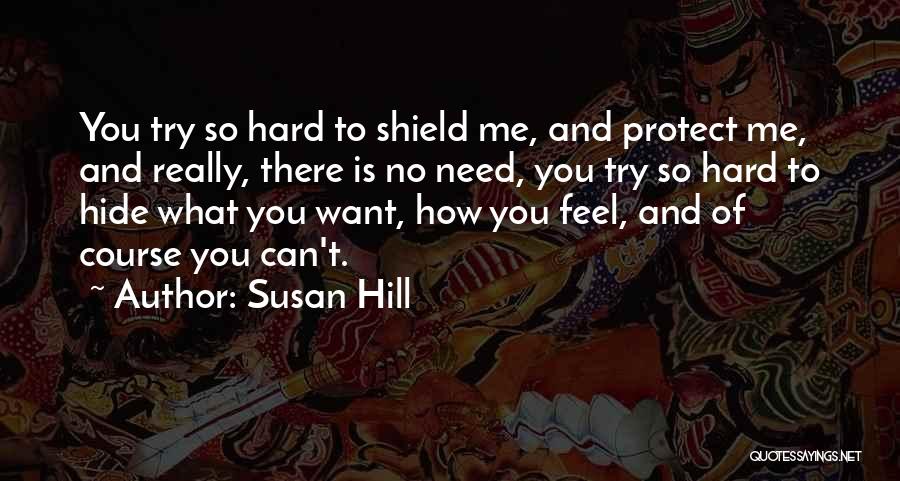 Susan Hill Quotes: You Try So Hard To Shield Me, And Protect Me, And Really, There Is No Need, You Try So Hard