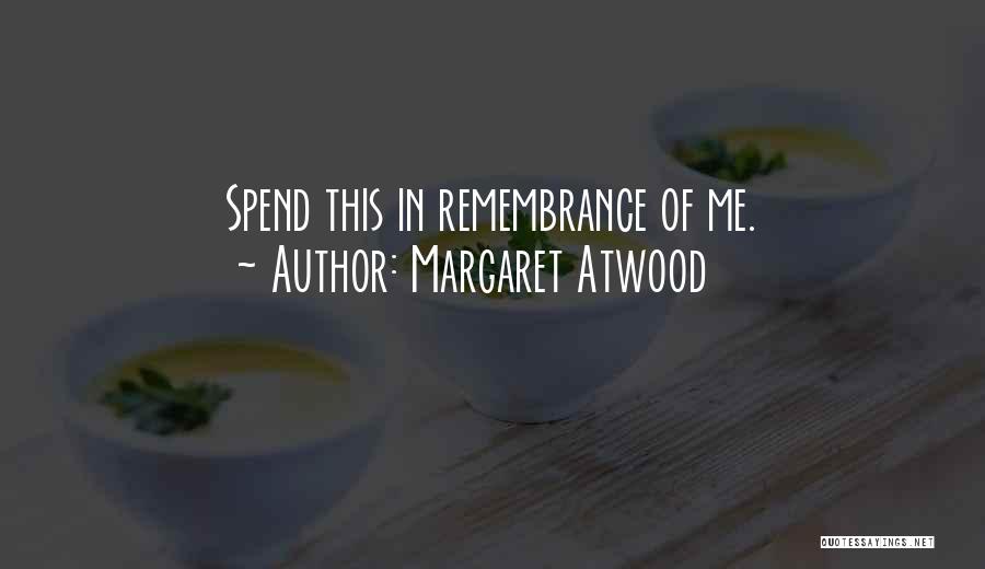 Margaret Atwood Quotes: Spend This In Remembrance Of Me.