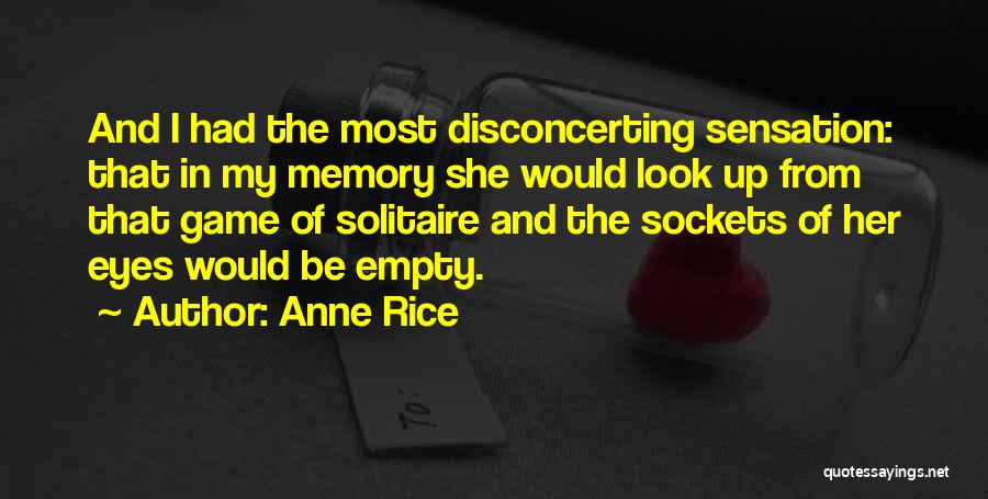 Anne Rice Quotes: And I Had The Most Disconcerting Sensation: That In My Memory She Would Look Up From That Game Of Solitaire