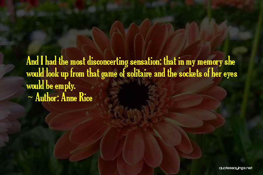 Anne Rice Quotes: And I Had The Most Disconcerting Sensation: That In My Memory She Would Look Up From That Game Of Solitaire