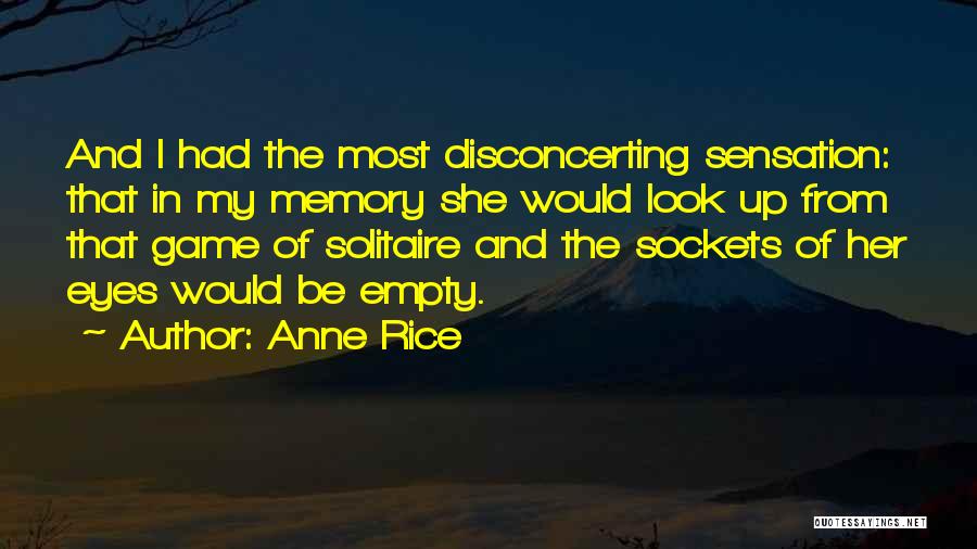 Anne Rice Quotes: And I Had The Most Disconcerting Sensation: That In My Memory She Would Look Up From That Game Of Solitaire