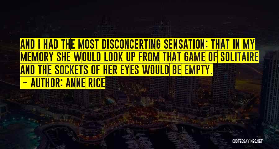 Anne Rice Quotes: And I Had The Most Disconcerting Sensation: That In My Memory She Would Look Up From That Game Of Solitaire