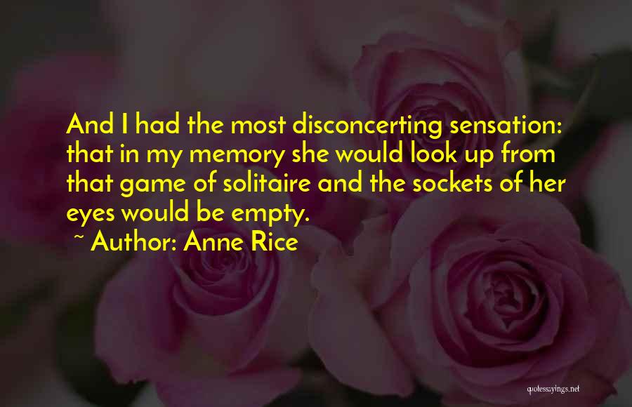 Anne Rice Quotes: And I Had The Most Disconcerting Sensation: That In My Memory She Would Look Up From That Game Of Solitaire