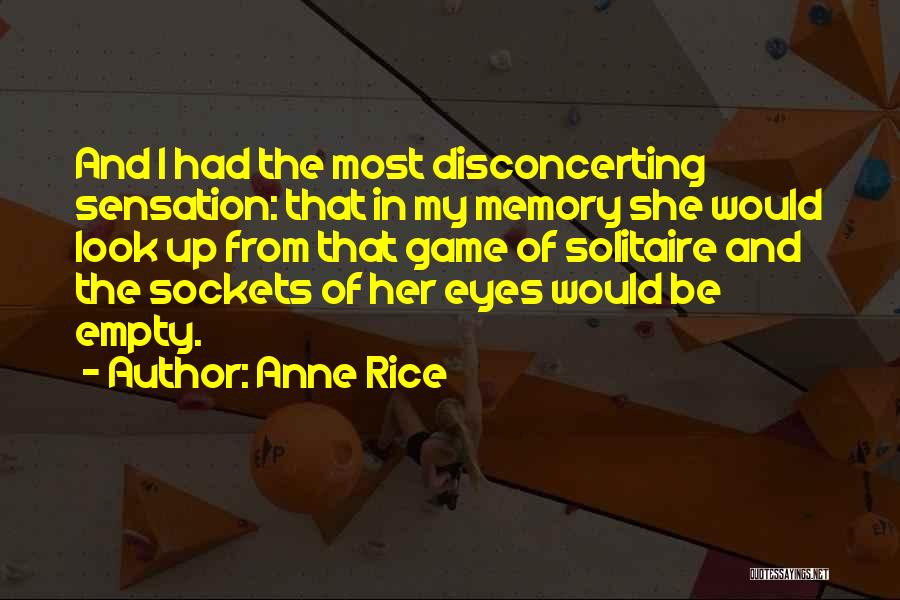 Anne Rice Quotes: And I Had The Most Disconcerting Sensation: That In My Memory She Would Look Up From That Game Of Solitaire