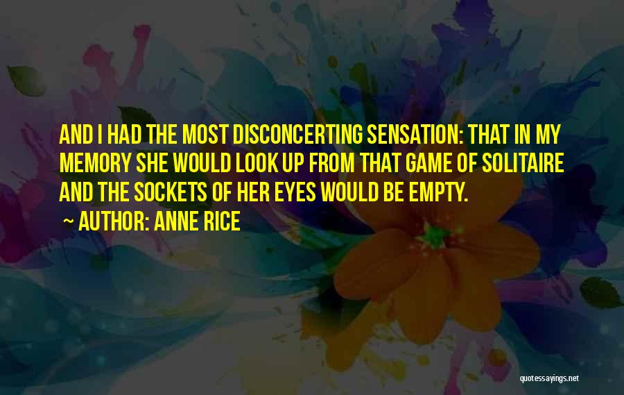 Anne Rice Quotes: And I Had The Most Disconcerting Sensation: That In My Memory She Would Look Up From That Game Of Solitaire