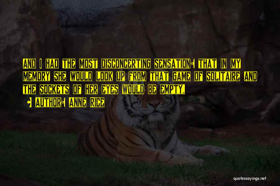 Anne Rice Quotes: And I Had The Most Disconcerting Sensation: That In My Memory She Would Look Up From That Game Of Solitaire