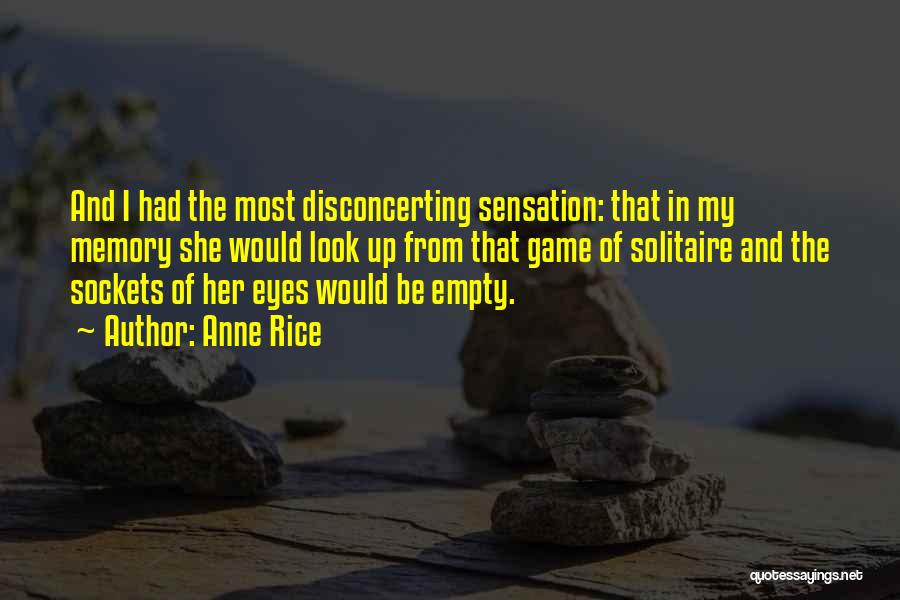 Anne Rice Quotes: And I Had The Most Disconcerting Sensation: That In My Memory She Would Look Up From That Game Of Solitaire