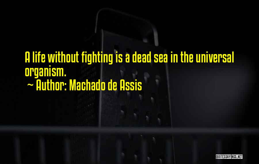 Machado De Assis Quotes: A Life Without Fighting Is A Dead Sea In The Universal Organism.