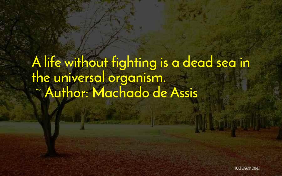 Machado De Assis Quotes: A Life Without Fighting Is A Dead Sea In The Universal Organism.