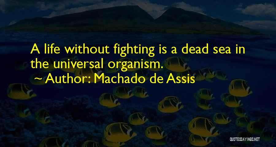 Machado De Assis Quotes: A Life Without Fighting Is A Dead Sea In The Universal Organism.