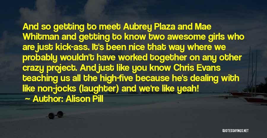 Alison Pill Quotes: And So Getting To Meet Aubrey Plaza And Mae Whitman And Getting To Know Two Awesome Girls Who Are Just