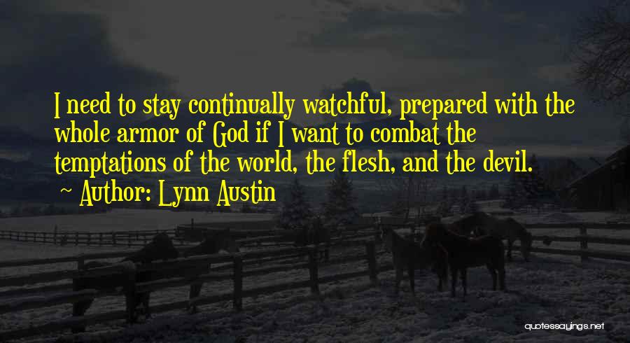 Lynn Austin Quotes: I Need To Stay Continually Watchful, Prepared With The Whole Armor Of God If I Want To Combat The Temptations