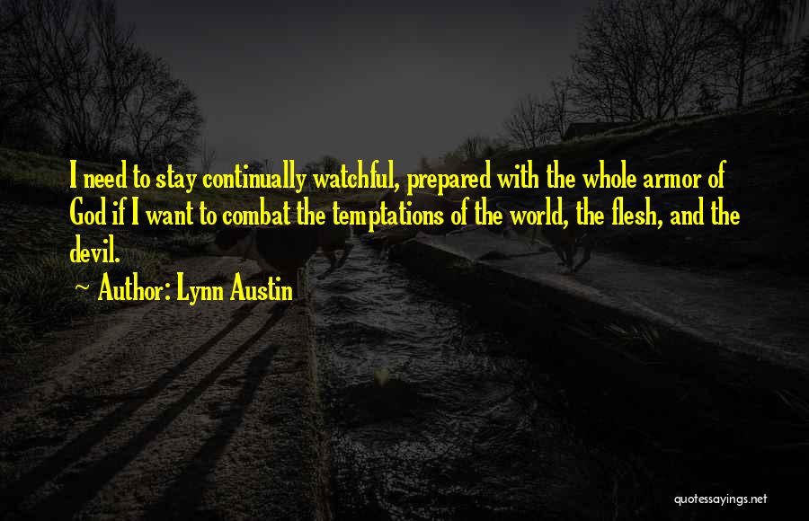 Lynn Austin Quotes: I Need To Stay Continually Watchful, Prepared With The Whole Armor Of God If I Want To Combat The Temptations