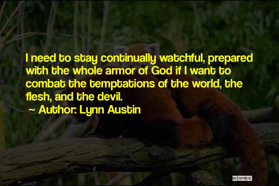 Lynn Austin Quotes: I Need To Stay Continually Watchful, Prepared With The Whole Armor Of God If I Want To Combat The Temptations