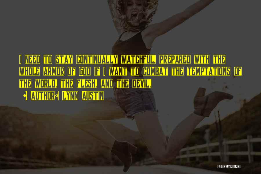 Lynn Austin Quotes: I Need To Stay Continually Watchful, Prepared With The Whole Armor Of God If I Want To Combat The Temptations