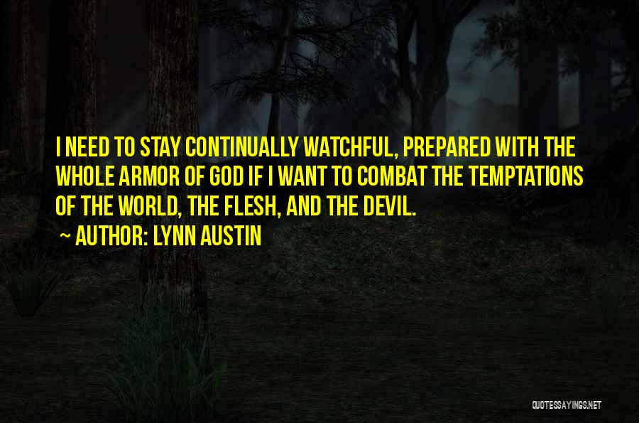 Lynn Austin Quotes: I Need To Stay Continually Watchful, Prepared With The Whole Armor Of God If I Want To Combat The Temptations