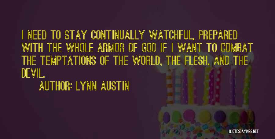 Lynn Austin Quotes: I Need To Stay Continually Watchful, Prepared With The Whole Armor Of God If I Want To Combat The Temptations