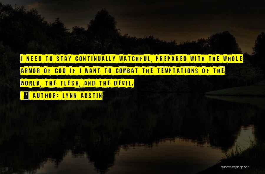 Lynn Austin Quotes: I Need To Stay Continually Watchful, Prepared With The Whole Armor Of God If I Want To Combat The Temptations