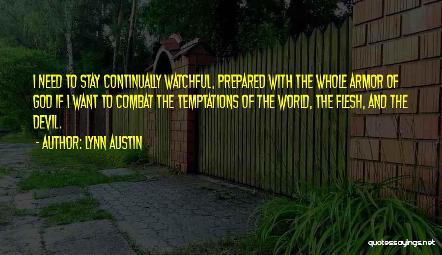 Lynn Austin Quotes: I Need To Stay Continually Watchful, Prepared With The Whole Armor Of God If I Want To Combat The Temptations