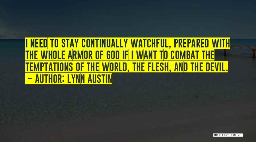 Lynn Austin Quotes: I Need To Stay Continually Watchful, Prepared With The Whole Armor Of God If I Want To Combat The Temptations