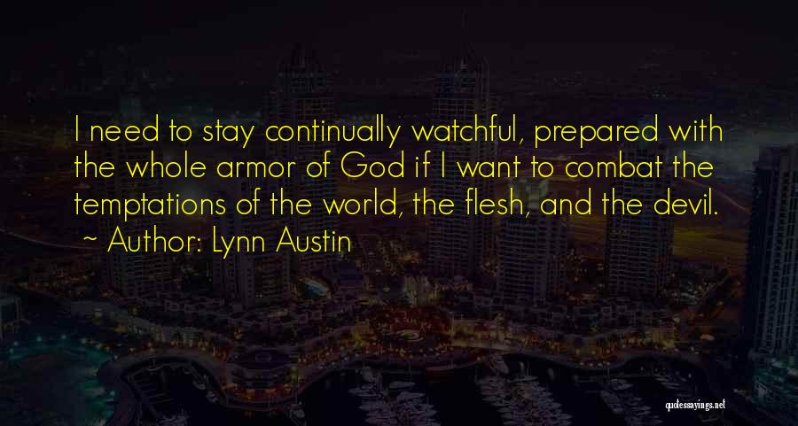 Lynn Austin Quotes: I Need To Stay Continually Watchful, Prepared With The Whole Armor Of God If I Want To Combat The Temptations