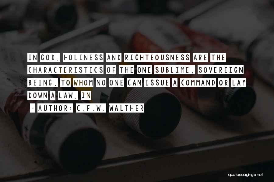 C.F.W. Walther Quotes: In God, Holiness And Righteousness Are The Characteristics Of The One Sublime, Sovereign Being, To Whom No One Can Issue