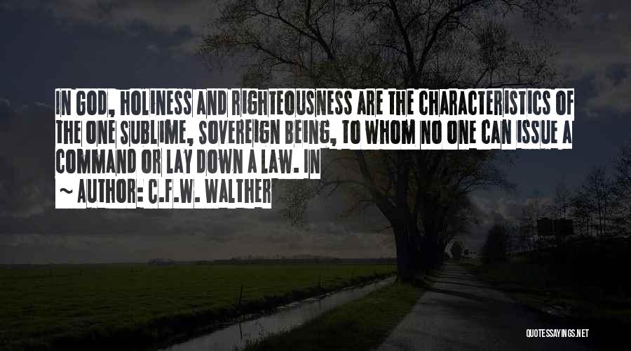 C.F.W. Walther Quotes: In God, Holiness And Righteousness Are The Characteristics Of The One Sublime, Sovereign Being, To Whom No One Can Issue