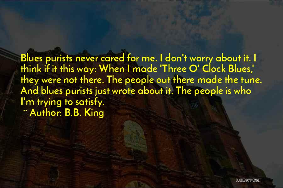 B.B. King Quotes: Blues Purists Never Cared For Me. I Don't Worry About It. I Think If It This Way: When I Made