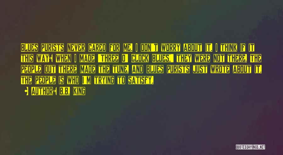 B.B. King Quotes: Blues Purists Never Cared For Me. I Don't Worry About It. I Think If It This Way: When I Made