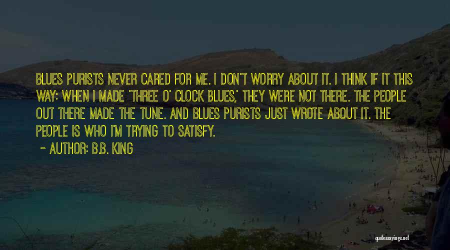 B.B. King Quotes: Blues Purists Never Cared For Me. I Don't Worry About It. I Think If It This Way: When I Made