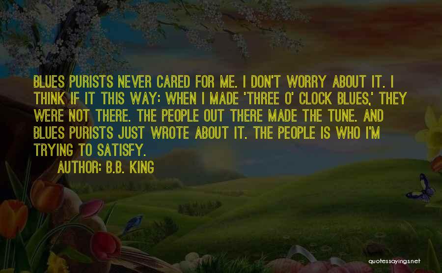 B.B. King Quotes: Blues Purists Never Cared For Me. I Don't Worry About It. I Think If It This Way: When I Made