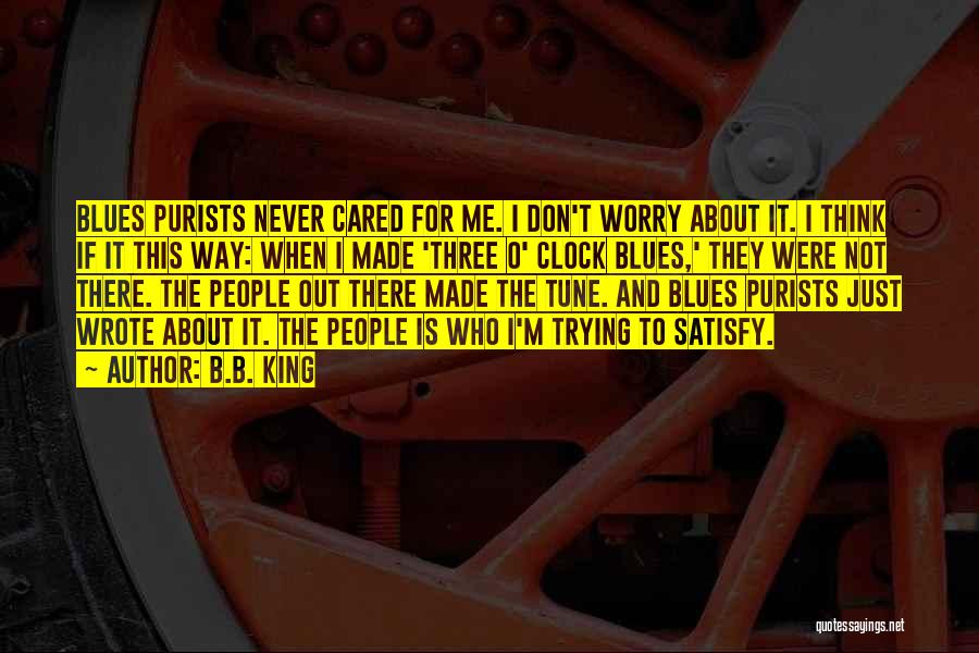 B.B. King Quotes: Blues Purists Never Cared For Me. I Don't Worry About It. I Think If It This Way: When I Made