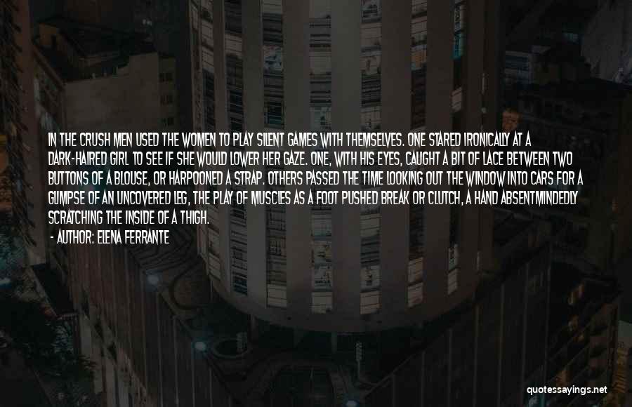 Elena Ferrante Quotes: In The Crush Men Used The Women To Play Silent Games With Themselves. One Stared Ironically At A Dark-haired Girl
