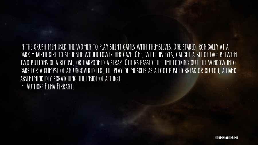 Elena Ferrante Quotes: In The Crush Men Used The Women To Play Silent Games With Themselves. One Stared Ironically At A Dark-haired Girl