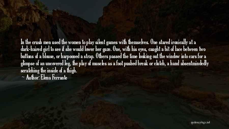 Elena Ferrante Quotes: In The Crush Men Used The Women To Play Silent Games With Themselves. One Stared Ironically At A Dark-haired Girl