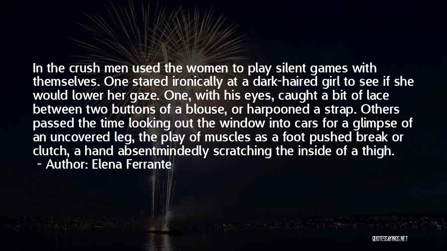 Elena Ferrante Quotes: In The Crush Men Used The Women To Play Silent Games With Themselves. One Stared Ironically At A Dark-haired Girl