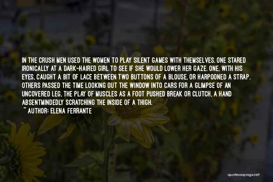 Elena Ferrante Quotes: In The Crush Men Used The Women To Play Silent Games With Themselves. One Stared Ironically At A Dark-haired Girl