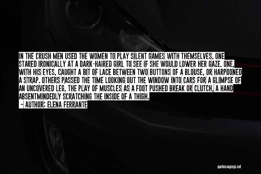 Elena Ferrante Quotes: In The Crush Men Used The Women To Play Silent Games With Themselves. One Stared Ironically At A Dark-haired Girl