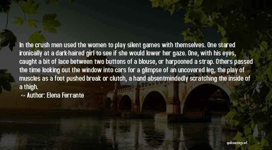 Elena Ferrante Quotes: In The Crush Men Used The Women To Play Silent Games With Themselves. One Stared Ironically At A Dark-haired Girl