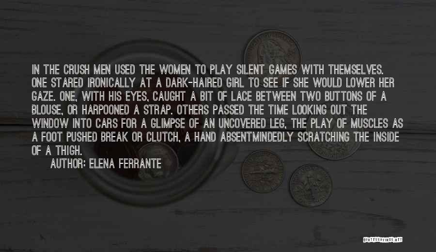 Elena Ferrante Quotes: In The Crush Men Used The Women To Play Silent Games With Themselves. One Stared Ironically At A Dark-haired Girl