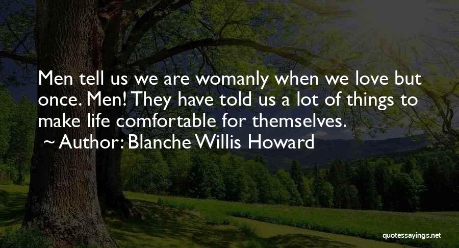 Blanche Willis Howard Quotes: Men Tell Us We Are Womanly When We Love But Once. Men! They Have Told Us A Lot Of Things