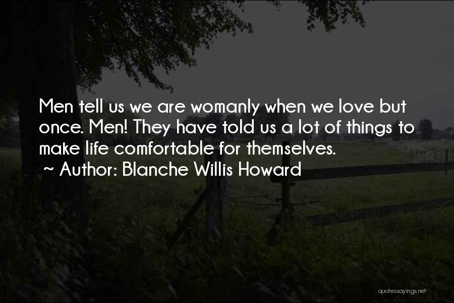 Blanche Willis Howard Quotes: Men Tell Us We Are Womanly When We Love But Once. Men! They Have Told Us A Lot Of Things