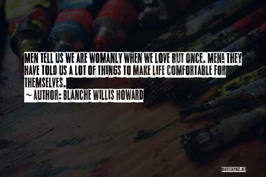 Blanche Willis Howard Quotes: Men Tell Us We Are Womanly When We Love But Once. Men! They Have Told Us A Lot Of Things