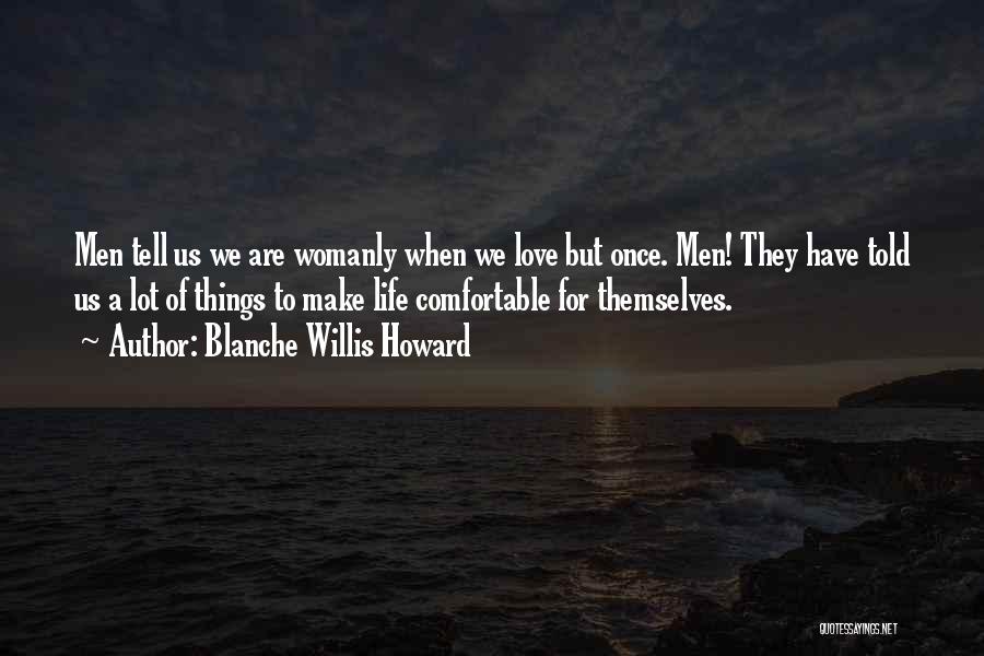 Blanche Willis Howard Quotes: Men Tell Us We Are Womanly When We Love But Once. Men! They Have Told Us A Lot Of Things