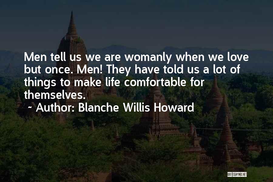 Blanche Willis Howard Quotes: Men Tell Us We Are Womanly When We Love But Once. Men! They Have Told Us A Lot Of Things
