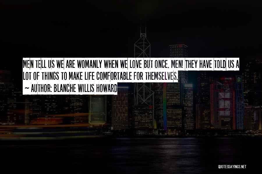 Blanche Willis Howard Quotes: Men Tell Us We Are Womanly When We Love But Once. Men! They Have Told Us A Lot Of Things